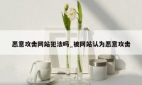 恶意攻击网站犯法吗_被网站认为恶意攻击