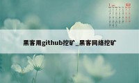 黑客用github挖矿_黑客网络挖矿