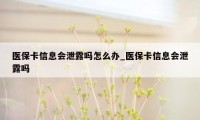 医保卡信息会泄露吗怎么办_医保卡信息会泄露吗