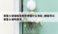 黑客入侵潜艇发射导弹是什么电影_舰艇可以黑客入侵吗英文