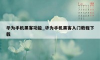 华为手机黑客功能_华为手机黑客入门教程下载