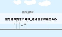 信息遭泄露怎么处理_遭遇信息泄露怎么办