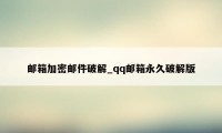 邮箱加密邮件破解_qq邮箱永久破解版