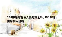 163邮箱黑客会入侵吗安全吗_163邮箱黑客会入侵吗