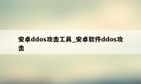 安卓ddos攻击工具_安卓软件ddos攻击