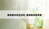 服务器攻击犯法吗_服务器攻击受案