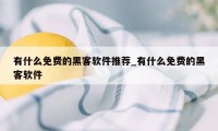 有什么免费的黑客软件推荐_有什么免费的黑客软件