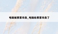 电脑被黑客攻击_电脑给黑客攻击了
