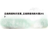云南网络知识竞赛_云南网络攻防大赛2017