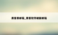 黑客黑邮箱_黑客软件破解邮箱
