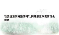 攻击违法网站违法吗?_网站恶意攻击算什么罪名