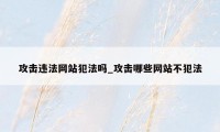 攻击违法网站犯法吗_攻击哪些网站不犯法