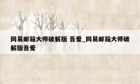 网易邮箱大师破解版 吾爱_网易邮箱大师破解版吾爱