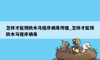 怎样才能预防木马程序病毒传播_怎样才能预防木马程序病毒