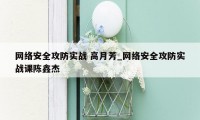 网络安全攻防实战 高月芳_网络安全攻防实战课陈鑫杰