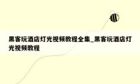 黑客玩酒店灯光视频教程全集_黑客玩酒店灯光视频教程