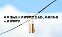 苹果日历显示被黑客攻击怎么办_苹果日历显示被黑客攻击