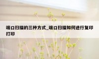 端口扫描的三种方式_端口扫描如何进行复印打印