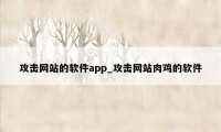 攻击网站的软件app_攻击网站肉鸡的软件