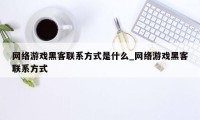 网络游戏黑客联系方式是什么_网络游戏黑客联系方式