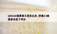 iphone被黑客入侵怎么办_苹果13被黑客攻击了咋办