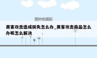 黑客攻击造成损失怎么办_黑客攻击商品怎么办呢怎么解决