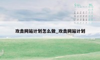 攻击网站计划怎么做_攻击网站计划