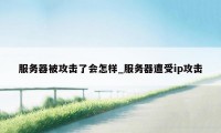 服务器被攻击了会怎样_服务器遭受ip攻击