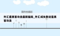 外汇遭黑客攻击最新骗局_外汇成负数说是黑客攻击
