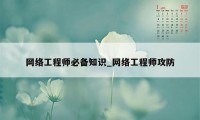 网络工程师必备知识_网络工程师攻防