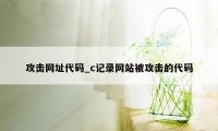 攻击网址代码_c记录网站被攻击的代码