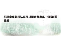 招联企业邮箱认证可以提升额度么_招联邮箱破解