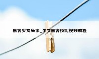 黑客少女头像_少女黑客技能视频教程