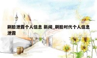 刷脸泄露个人信息 新闻_刷脸时代个人信息泄露