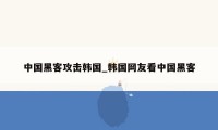 中国黑客攻击韩国_韩国网友看中国黑客