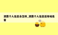 泄露个人信息会怎样_泄露个人信息后有啥危害