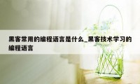 黑客常用的编程语言是什么_黑客技术学习的编程语言