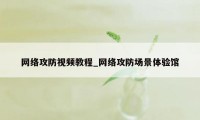 网络攻防视频教程_网络攻防场景体验馆