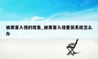 被黑客入侵的现象_被黑客入侵重装系统怎么办