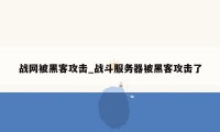 战网被黑客攻击_战斗服务器被黑客攻击了