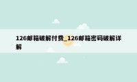 126邮箱破解付费_126邮箱密码破解详解