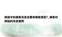 网络中的病毒攻击主要有哪些类型?_病毒对网站的攻击案例