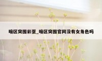 暗区突围彩蛋_暗区突围官网没有女角色吗