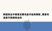 网络安全中黑客主要攻击手段有哪些_黑客攻击属于网络安全的