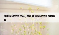 腾讯网络安全产品_腾讯教育网络安全攻防实战