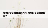 宝贝回家网站是谁创办的_宝贝回家网站被攻击了