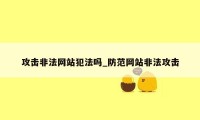 攻击非法网站犯法吗_防范网站非法攻击