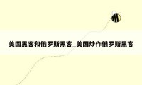 美国黑客和俄罗斯黑客_美国炒作俄罗斯黑客