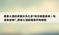 黑客入侵的步骤分为几步?并分别用简单一句话来说明?_黑客入侵前提条件有哪些