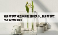 利用黑客软件盗取数据量刑多少_利用黑客软件盗取数据量刑